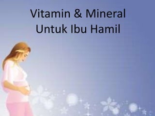 Vitamin & Mineral
Untuk Ibu Hamil
 