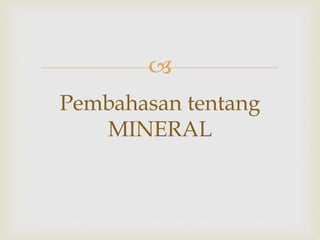 
Pembahasan tentang
MINERAL
 