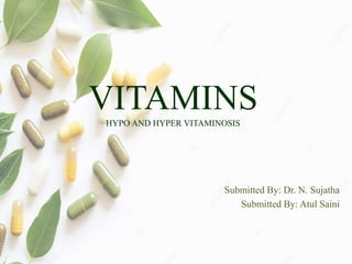 VITAMINS
HYPO AND HYPER VITAMINOSIS
Submitted By: Dr. N. Sujatha
Submitted By: Atul Saini
 
