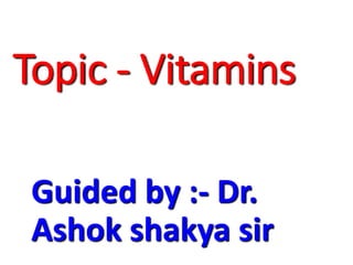 Topic - Vitamins
Guided by :- Dr.
Ashok shakya sir
 