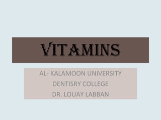 vitamins AL- KALAMOON UNIVERSITY DENTISRY COLLEGE DR. LOUAY LABBAN 