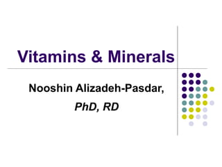 Vitamins & Minerals
Nooshin Alizadeh-Pasdar,
PhD, RD
 