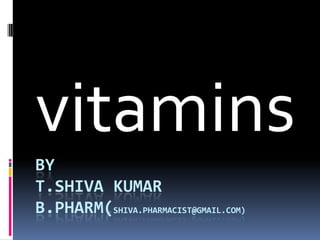 vitamins
BY
T.SHIVA KUMAR
B.PHARM(SHIVA.PHARMACIST@GMAIL.COM)
 