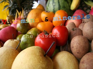 Vitamins & minerals
the basics
 