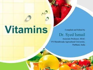 Vitamins

Compiled and Edited by

Dr. Syed Ismail
Associate Professor, SSAC
VN Marathwada Agricultural University,
Parbhani, India

 
