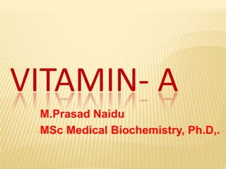 VITAMIN- A
M.Prasad Naidu
MSc Medical Biochemistry, Ph.D,.
 