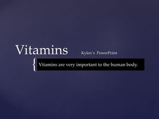 {
Vitamins Kylen`s PowerPoint
Vitamins are very important to the human body.
 