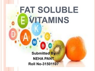 FAT SOLUBLE
VITAMINS
Submitted By
NEHA PANT
Roll No-31501107
 