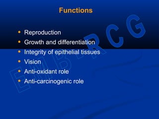 Functions
• Reproduction
• Growth and differentiation
• Integrity of epithelial tissues
• Vision
• Anti-oxidant role
• Anti-carcinogenic role
 