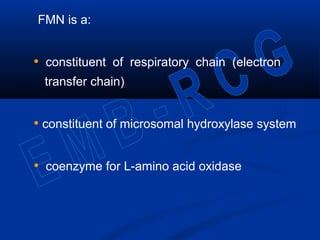 FMN is a:
• constituent of respiratory chain (electron
transfer chain)
• constituent of microsomal hydroxylase system
• coenzyme for L-amino acid oxidase
 