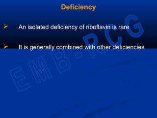 Deficiency
 An isolated deficiency of riboflavin is rare
 It is generally combined with other deficiencies
 