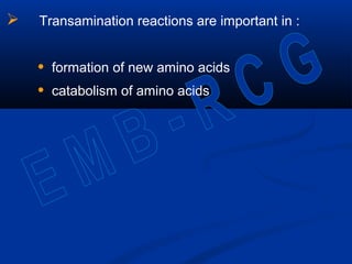  Transamination reactions are important in :
• formation of new amino acids
• catabolism of amino acids
 