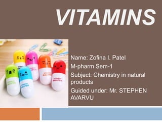 VITAMINS
Name: Zofina I. Patel
M-pharm Sem-1
Subject: Chemistry in natural
products
Guided under: Mr. STEPHEN
AVARVU
 