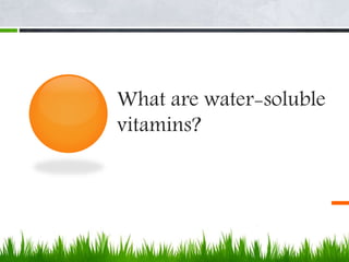 What are water-soluble
vitamins?
 
