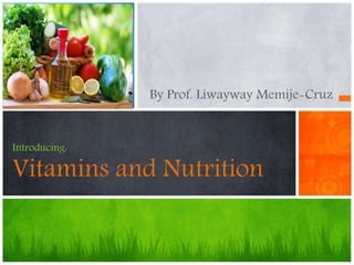 By Prof. Liwayway Memije-Cruz
Introducing:
Vitamins and Nutrition
 