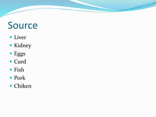 Source
 Liver
 Kidney
 Eggs
 Curd
 Fish
 Pork
 Chiken
 