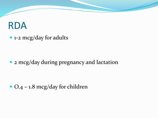 RDA
 1-2 mcg/day for adults
 2 mcg/day during pregnancy and lactation
 O.4 – 1.8 mcg/day for children
 
