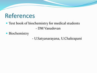 References
 Text book of biochemistry for medical students
- DM Vasudevan
 Biochemistry
- U.Satyanarayana, U.Chakrapani
 