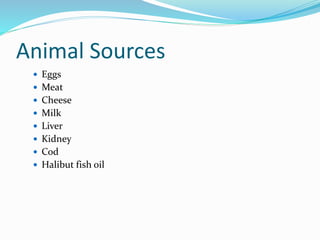 Animal Sources
 Eggs
 Meat
 Cheese
 Milk
 Liver
 Kidney
 Cod
 Halibut fish oil
 