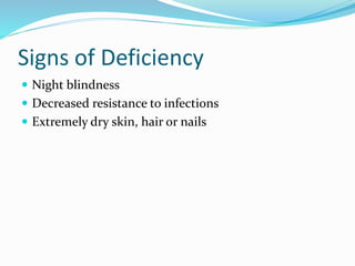 Signs of Deficiency
 Night blindness
 Decreased resistance to infections
 Extremely dry skin, hair or nails
 