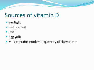Sources of vitamin D
 Sunlight
 Fish liver oil
 Fish
 Egg yolk
 Milk contains moderate quantity of the vitamin
 