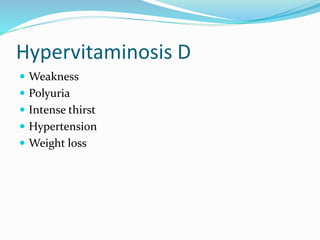 Hypervitaminosis D
 Weakness
 Polyuria
 Intense thirst
 Hypertension
 Weight loss
 