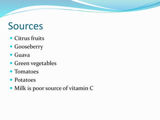 Sources
 Citrus fruits
 Gooseberry
 Guava
 Green vegetables
 Tomatoes
 Potatoes
 Milk is poor source of vitamin C
 