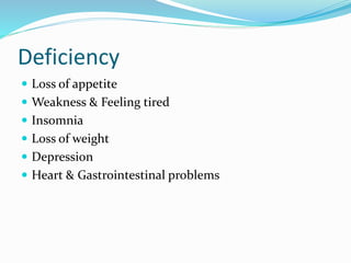 Deficiency
 Loss of appetite
 Weakness & Feeling tired
 Insomnia
 Loss of weight
 Depression
 Heart & Gastrointestinal problems
 
