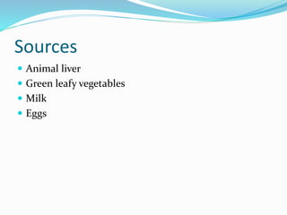 Sources
 Animal liver
 Green leafy vegetables
 Milk
 Eggs
 
