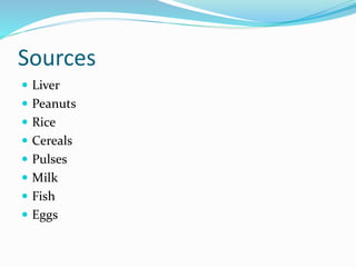 Sources
 Liver
 Peanuts
 Rice
 Cereals
 Pulses
 Milk
 Fish
 Eggs
 