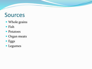 Sources
 Whole grains
 Fish
 Potatoes
 Organ meats
 Eggs
 Legumes
 