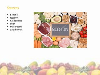 Sources
• Banana
• Egg yolk
• Raspberries
• Liver
• Mushrooms
• Cauliflowers
 