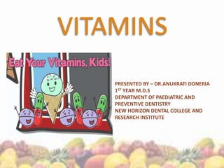 VITAMINS
PRESENTED BY – DR.ANUKRATI DONERIA
1ST YEAR M.D.S
DEPARTMENT OF PAEDIATRIC AND
PREVENTIVE DENTISTRY
NEW HORIZON DENTAL COLLEGE AND
RESEARCH INSTITUTE
 