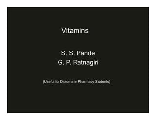 Vitamins
S. S. Pande
G. P. RatnagiriG. P. Ratnagiri
(Useful for Diploma in Pharmacy Students)
 