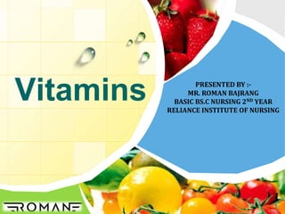 Vitamins PRESENTED BY :-
MR. ROMAN BAJRANG
BASIC BS.C NURSING 2ND YEAR
RELIANCE INSTITUTE OF NURSING
 