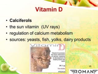 25
Vitamin D
• Calciferols
• the sun vitamin (UV rays)
• regulation of calcium metabolism
• sources: yeasts, fish, yolks, dairy products
 