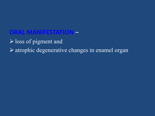 ORAL MANIFESTATION –
 loss of pigment and
 atrophic degenerative changes in enamel organ
 