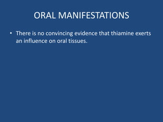 ORAL MANIFESTATIONS
• There is no convincing evidence that thiamine exerts
an influence on oral tissues.
 