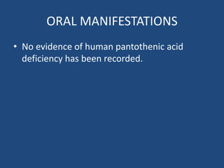 ORAL MANIFESTATIONS
• No evidence of human pantothenic acid
deficiency has been recorded.
 