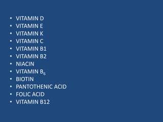 • VITAMIN D
• VITAMIN E
• VITAMIN K
• VITAMIN C
• VITAMIN B1
• VITAMIN B2
• NIACIN
• VITAMIN B6
• BIOTIN
• PANTOTHENIC ACID
• FOLIC ACID
• VITAMIN B12
 