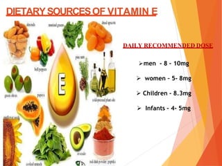 DIETARYSOURCESOF VITAMIN E
DAILY RECOMMENDED DOSE
men - 8 – 10mg
 women – 5- 8mg
 Children – 8.3mg
 Infants – 4- 5mg
 