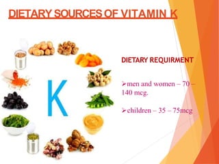 DIETARYSOURCESOF VITAMIN K
DIETARY REQUIRMENT
men and women – 70 –
140 mcg.
children – 35 – 75mcg
 