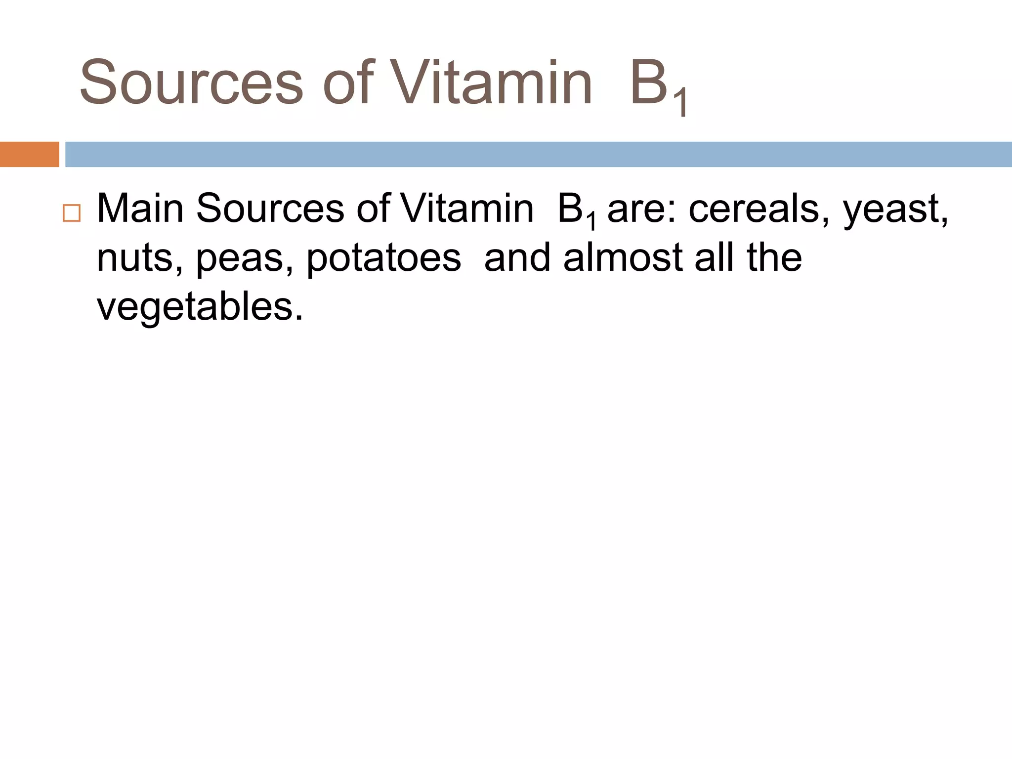 Sources of Vitamin B1
 Main Sources of Vitamin B1 are: cereals, yeast,
nuts, peas, potatoes and almost all the
vegetables.
 