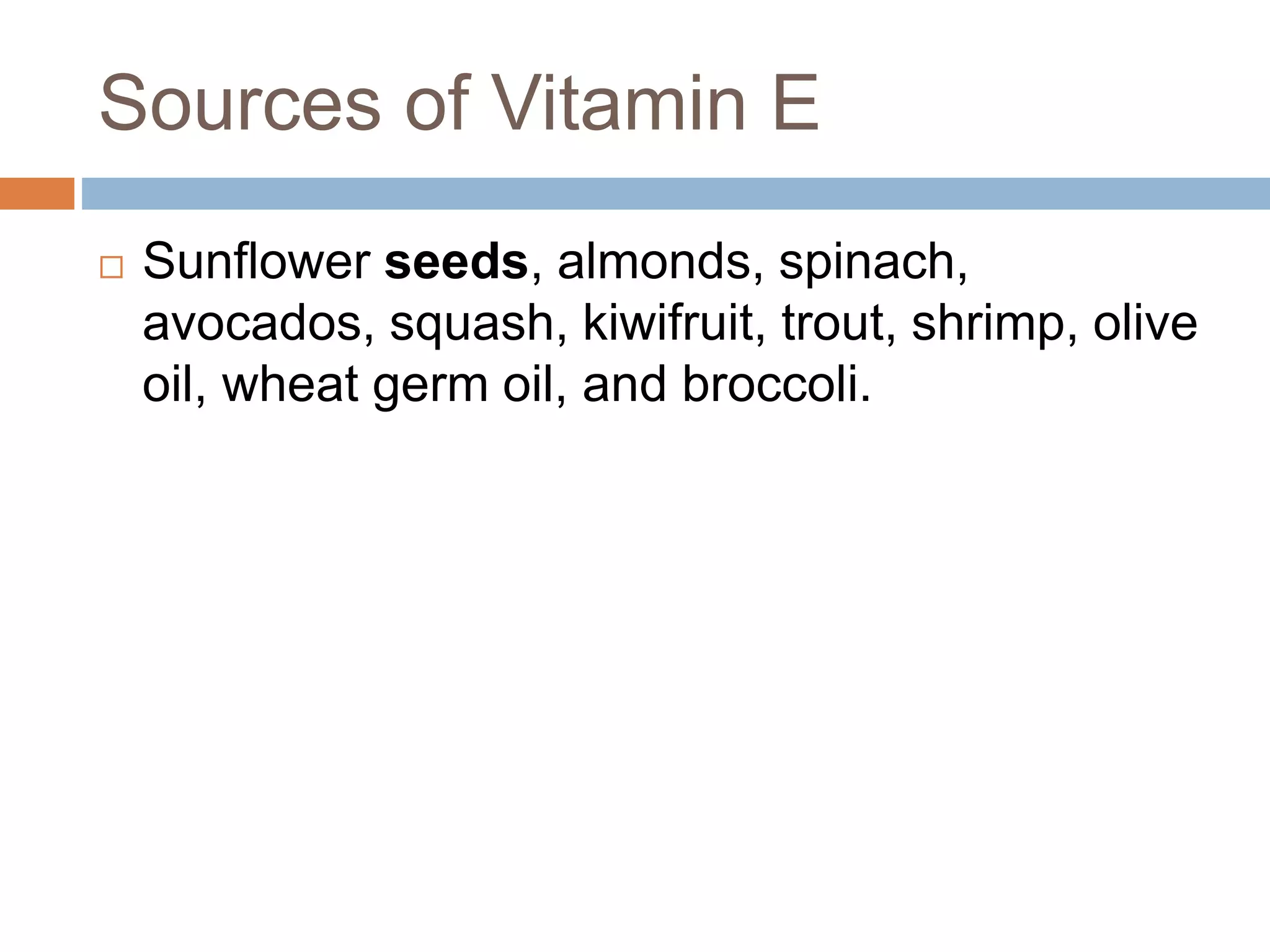 Sources of Vitamin E
 Sunflower seeds, almonds, spinach,
avocados, squash, kiwifruit, trout, shrimp, olive
oil, wheat germ oil, and broccoli.
 