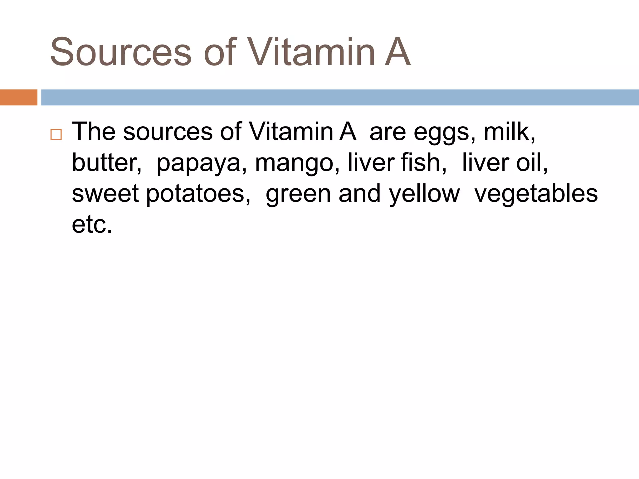 Sources of Vitamin A
 The sources of Vitamin A are eggs, milk,
butter, papaya, mango, liver fish, liver oil,
sweet potatoes, green and yellow vegetables
etc.
 