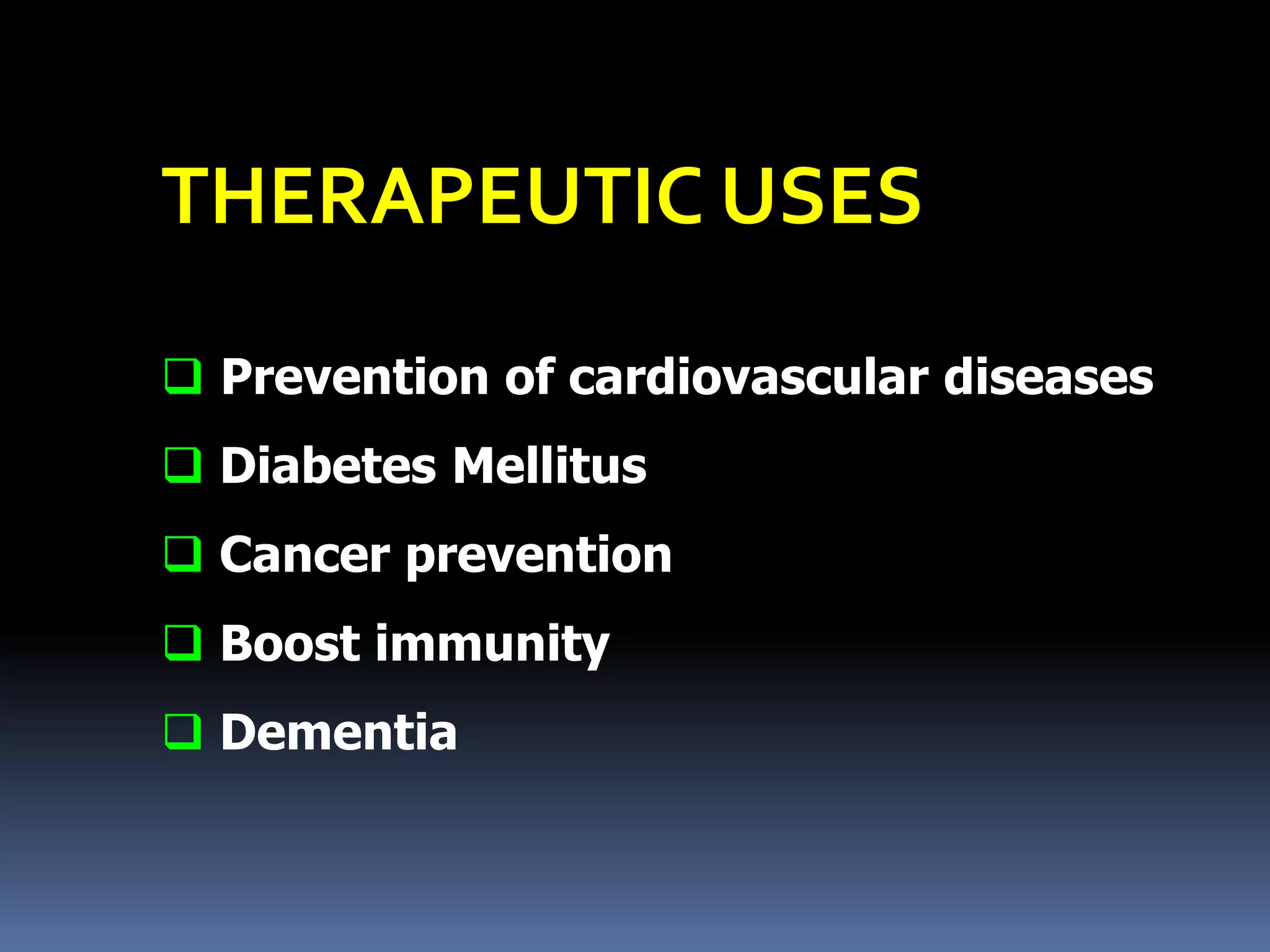 THERAPEUTIC USES
 Prevention of cardiovascular diseases
 Diabetes Mellitus
 Cancer prevention
 Boost immunity
 Dementia
 