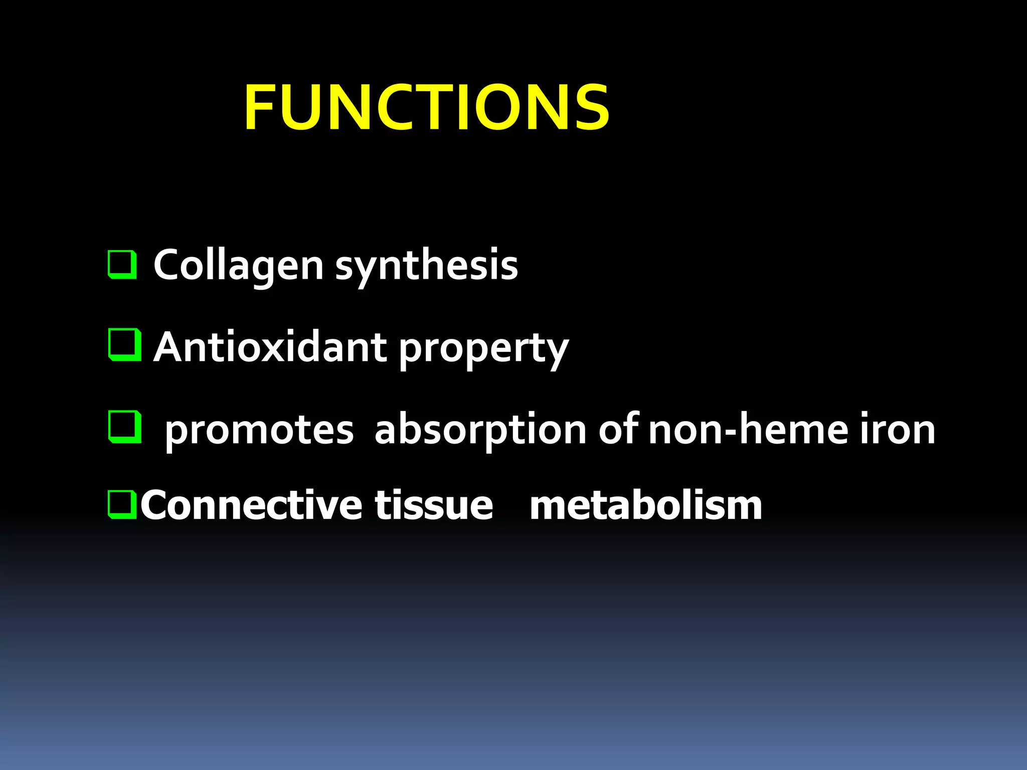 FUNCTIONS
 Collagen synthesis
 Antioxidant property
 promotes absorption of non-heme iron
Connective tissue metabolism
 