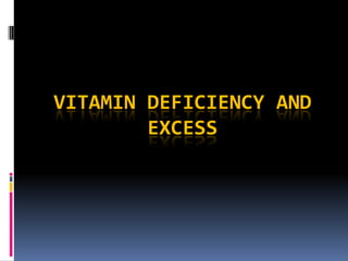 VITAMIN DEFICIENCY AND
EXCESS
 