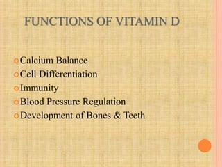 FUNCTIONS OF VITAMIN D
Calcium Balance
Cell Differentiation
Immunity
Blood Pressure Regulation
Development of Bones & Teeth
 