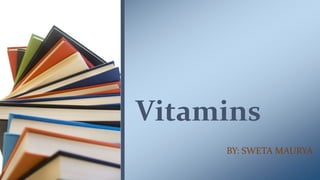 Vitamins
BY: SWETA MAURYA
 